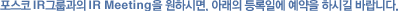 ������ IR�׷���� IR Meeting�� ���Ͻø�, �Ʒ��� ��� �Ͽ� ������ �Ͻñ� �ٶ��ϴ�. 